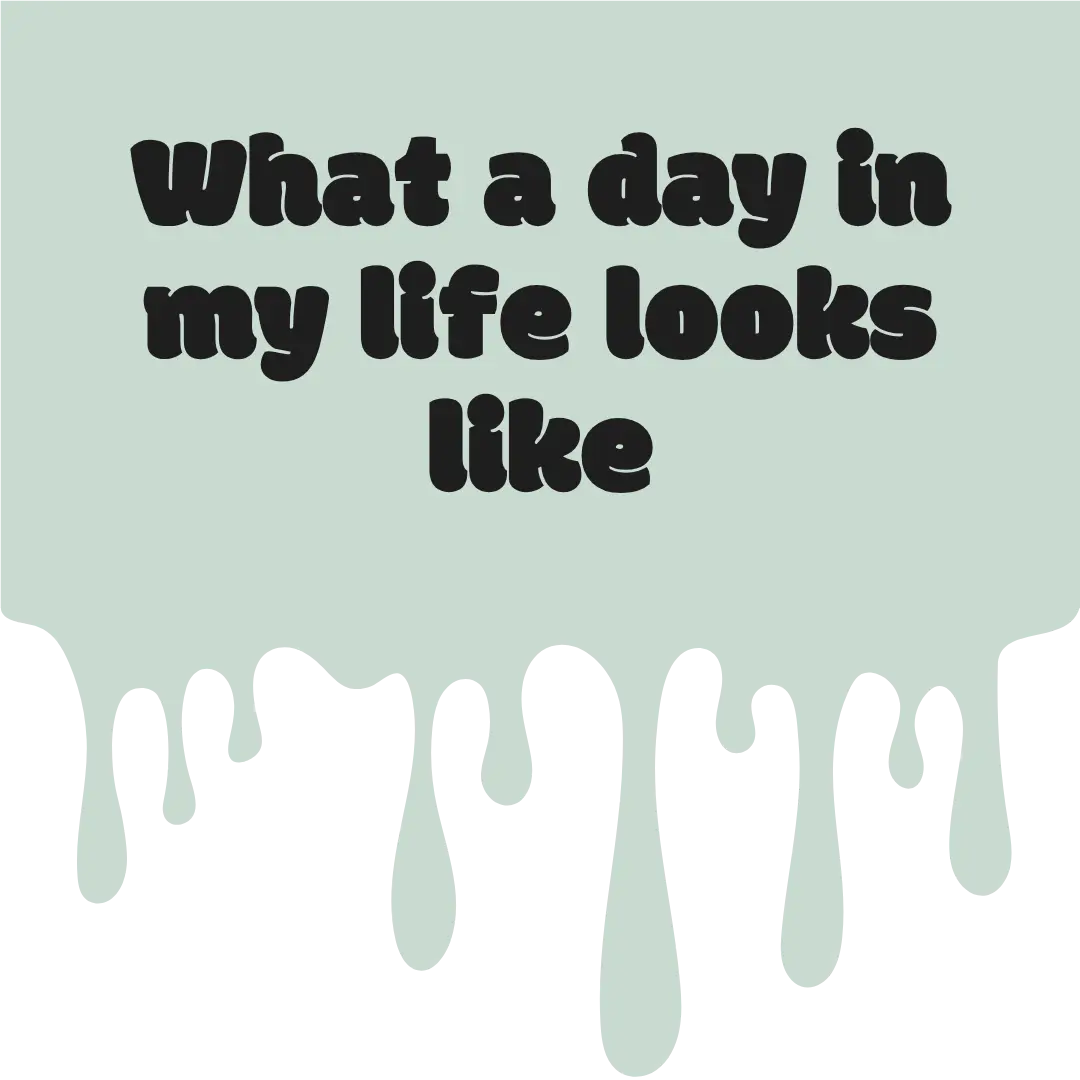 What a day in my life looks like